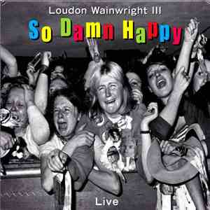 Loudon Wainwright III - So Damn Happy - Live download mp3 flac